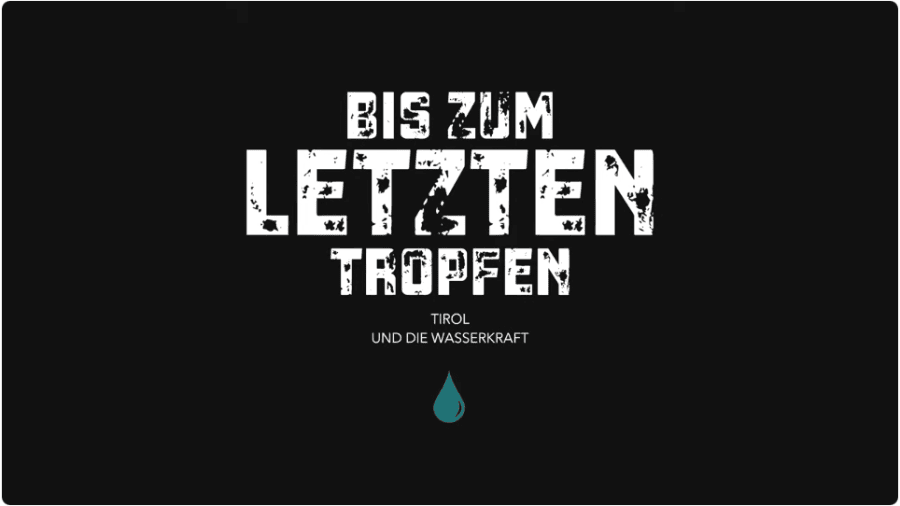 Auf schwarzen Hintergrund steht der weiße Text "Bis zum letzten Tropfe - Tirol und die Wasserkraft"